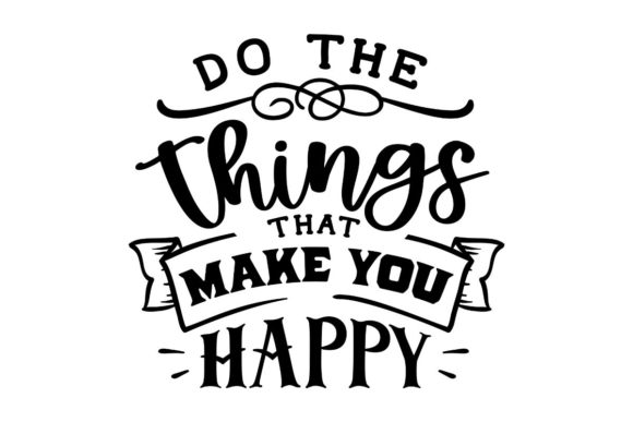 Do the Things That Make You Happy Graphics and Crafts